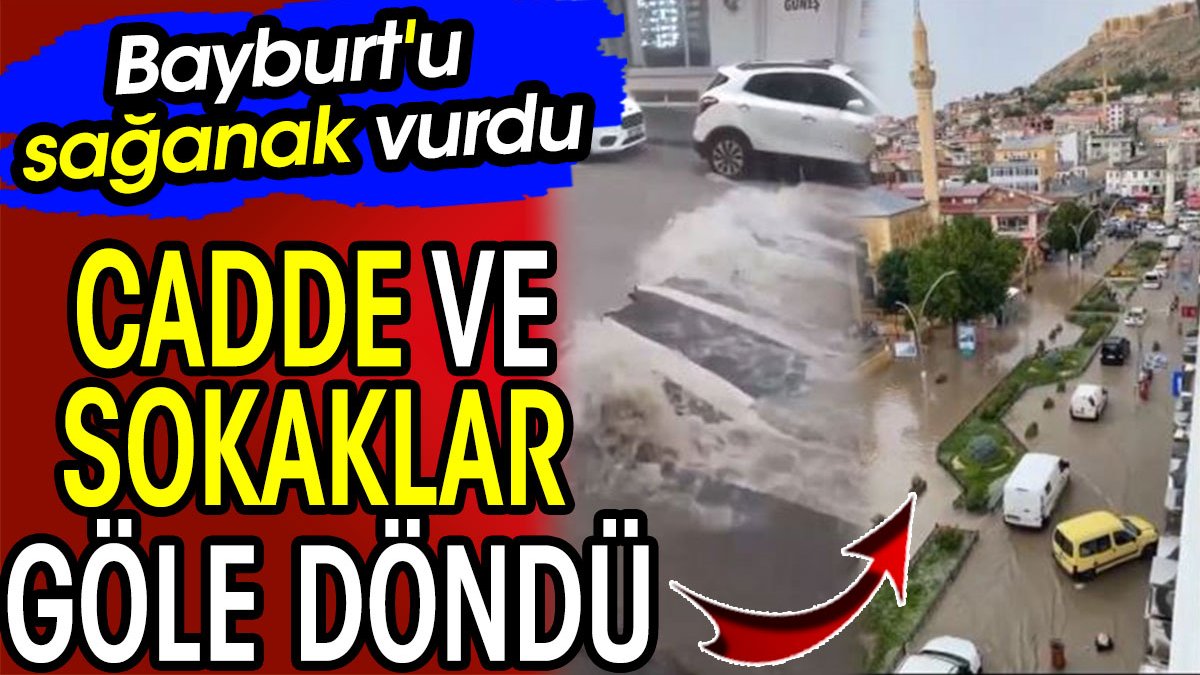 Bayburt'u sağanak vurdu! Cadde ve sokaklar göle döndü