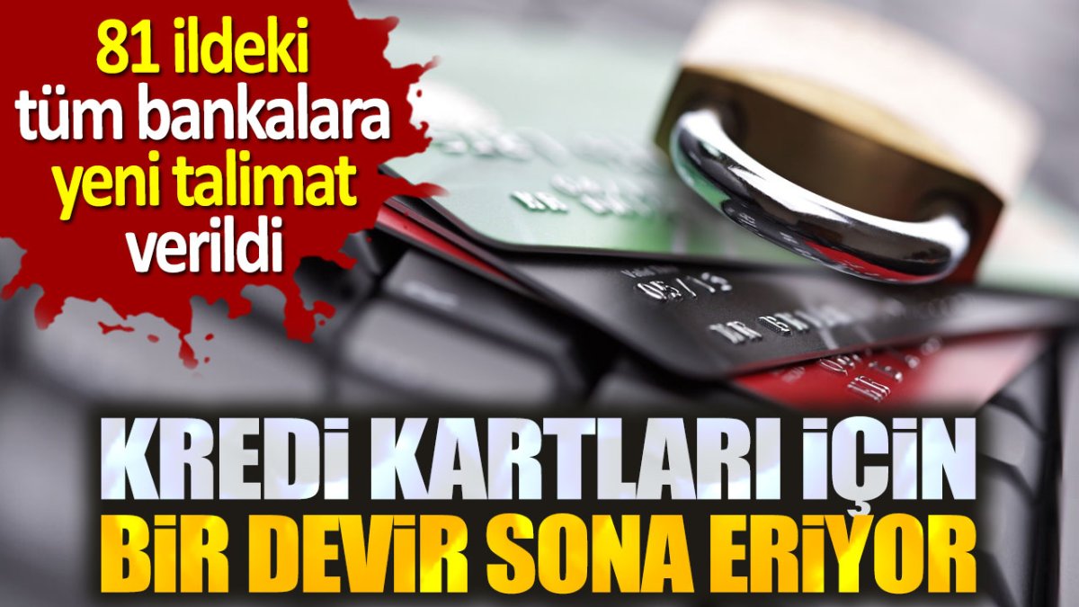 Kredi kartları için bir devir sona eriyor. 81 ildeki tüm bankalara yeni talimat verildi