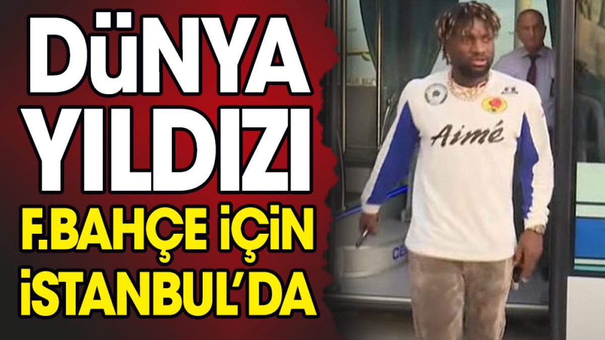 Dünya yıldızı Fenerbahçe için geldi