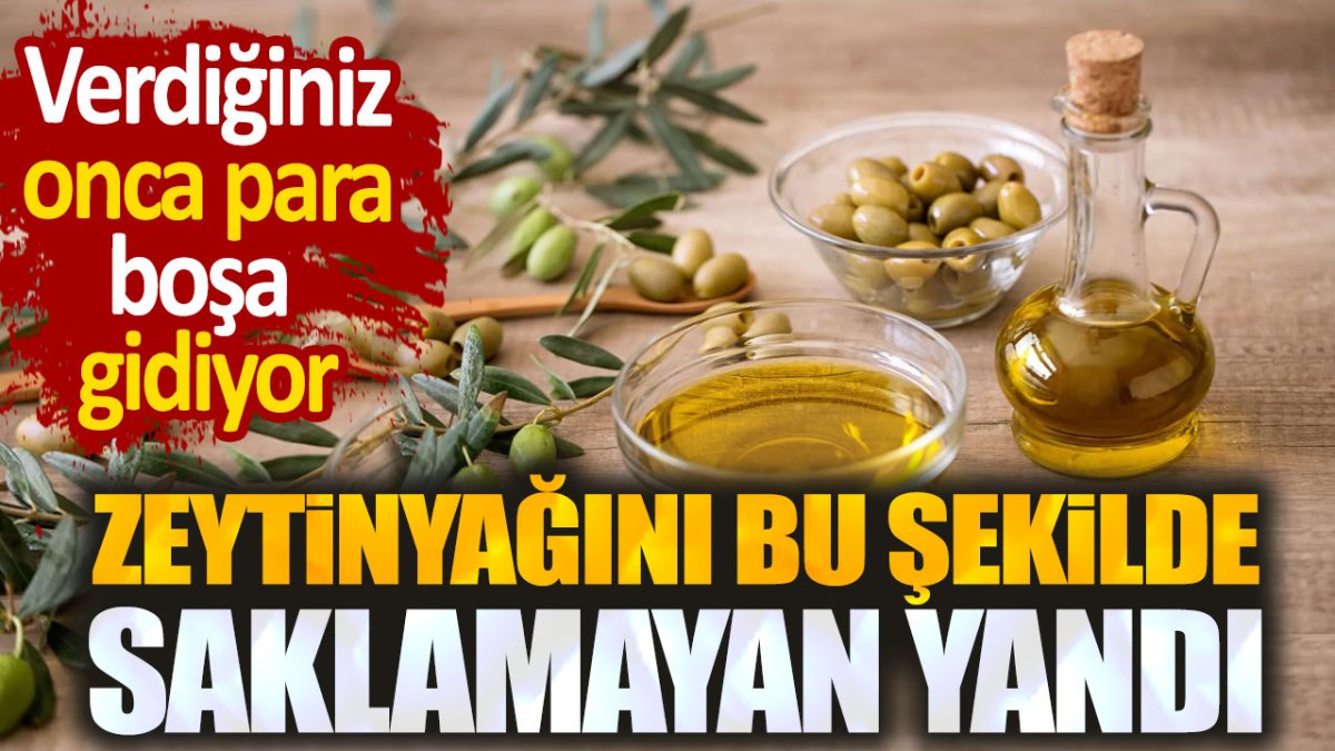 Zeytinyağını bu şekilde saklamayan yandı. Verdiğiniz onca para boşa gidiyor