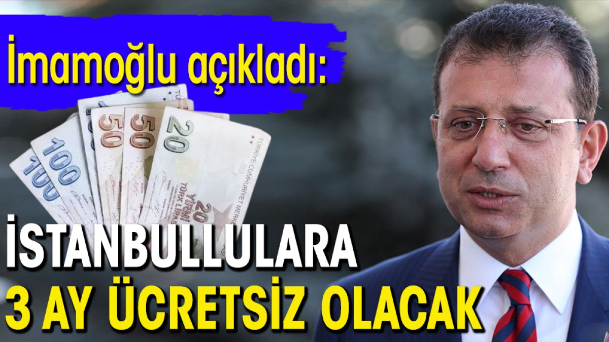 İmamoğlu açıkladı: İstanbullulara 3 ay ücretsiz olacak