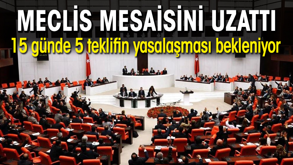 Meclis mesaisini uzattı: 15 günde 5 teklifin yasalaşması bekleniyor