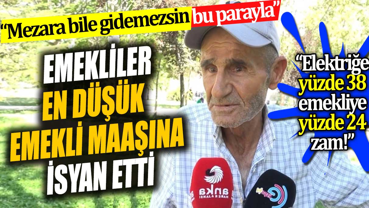 Emekliler en düşük emekli maaşına isyan etti. Mezara bile gidemezsin bu parayla. Elektriğe yüzde 38 emekliye yüzde 24 zam!