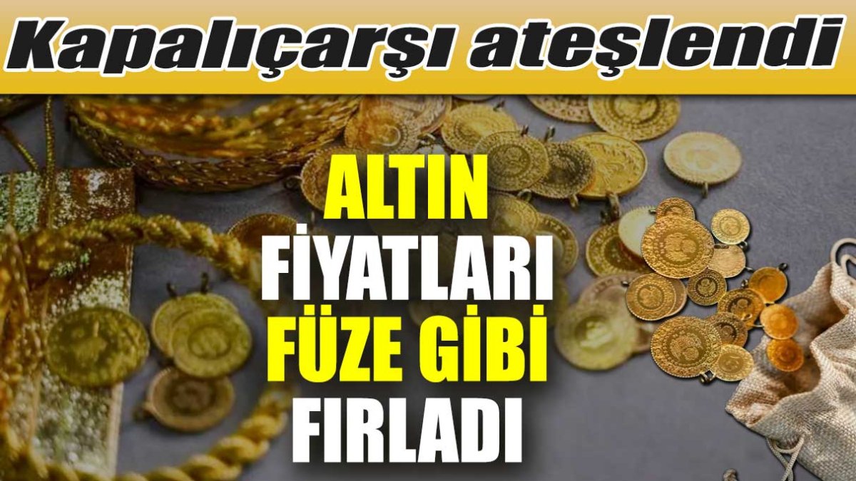 Altın fiyatları füze gibi fırladı. Kapalıçarşı ateşlendi