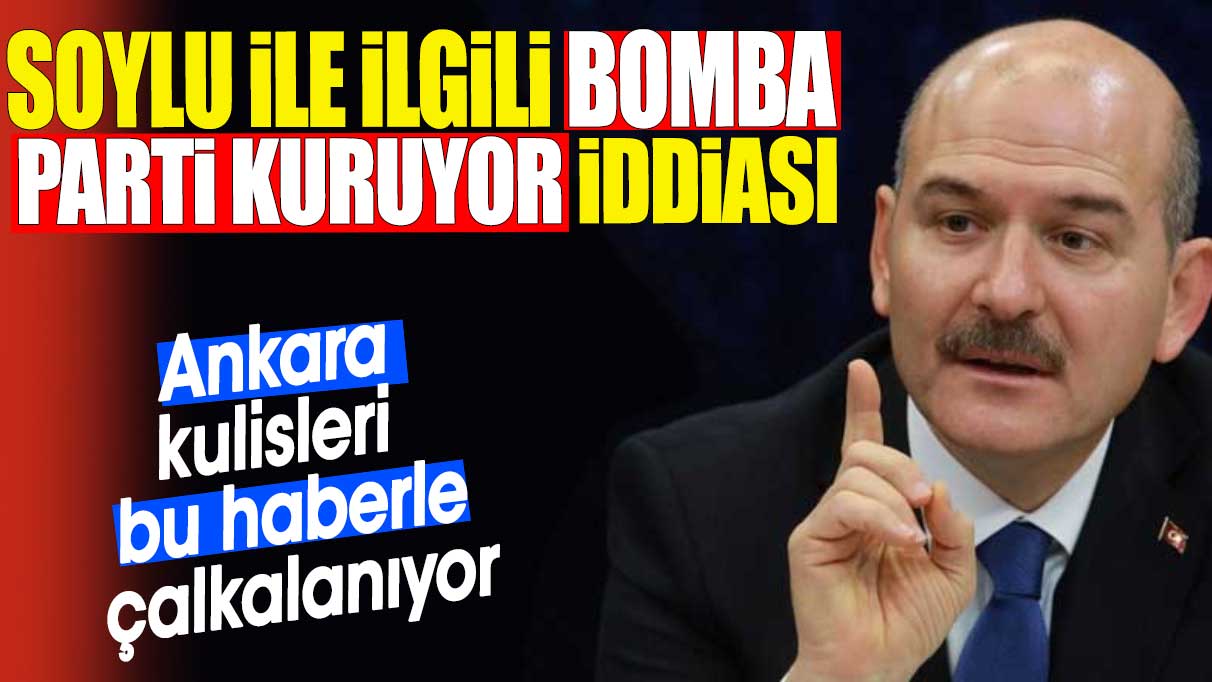 Soylu ile ilgili bomba ‘parti kuruyor’ iddiası. Ankara kulisleri bu haberle çalkalanıyor