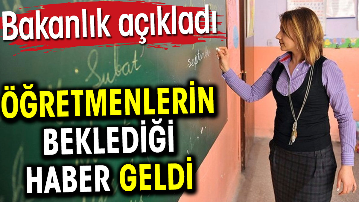 Öğretmenlerin beklediği haber geldi. Bakanlık açıkladı