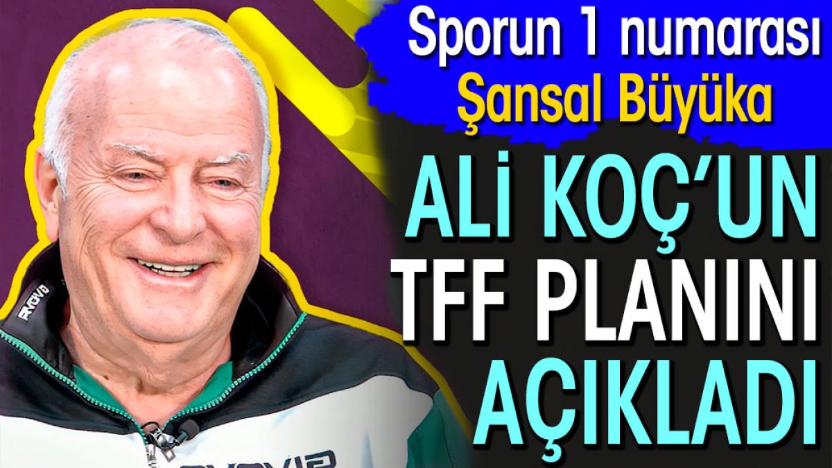 Şansal Büyüka Ali Koç'un TFF planını açıkladı