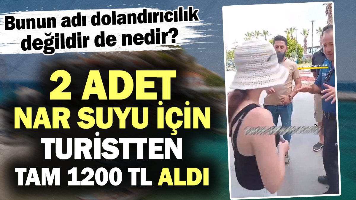 İki adet nar suyuna 1200 TL aldı. Turist şikayet etti parayı geri verdi