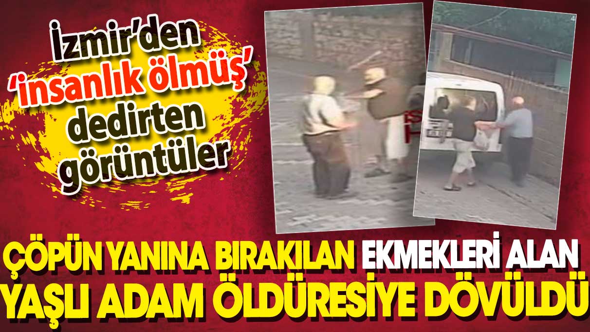 Çöpün yanına bırakılan ekmekleri alan yaşlı adam öldüresiye dövüldü. İzmir’den İnsanlık ölmüş dedirten görüntüler