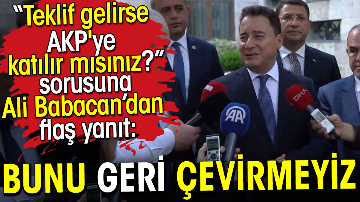 Ali Babacan'dan teklif gelirse AKP'ye katılır mısınız sorusuna flaş yanıt