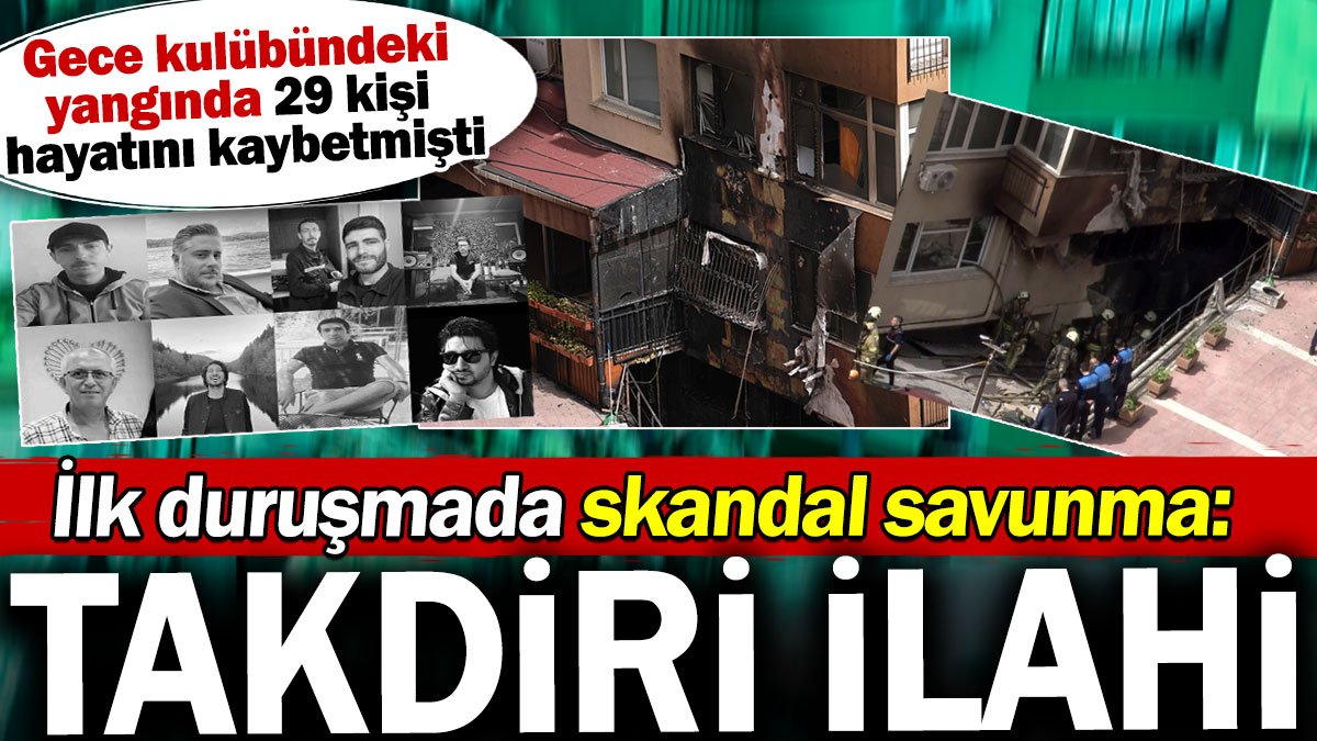 29 kişinin hayatını kaybettiği Beşiktaş'taki gece kulübü faciasında skandal savunma: Takdiri ilahi