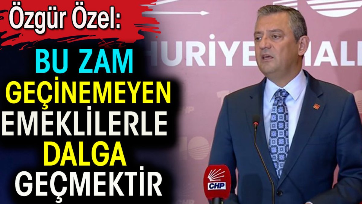 Özgür Özel: Bu zam geçinemeyen emeklilerle dalga geçmektir