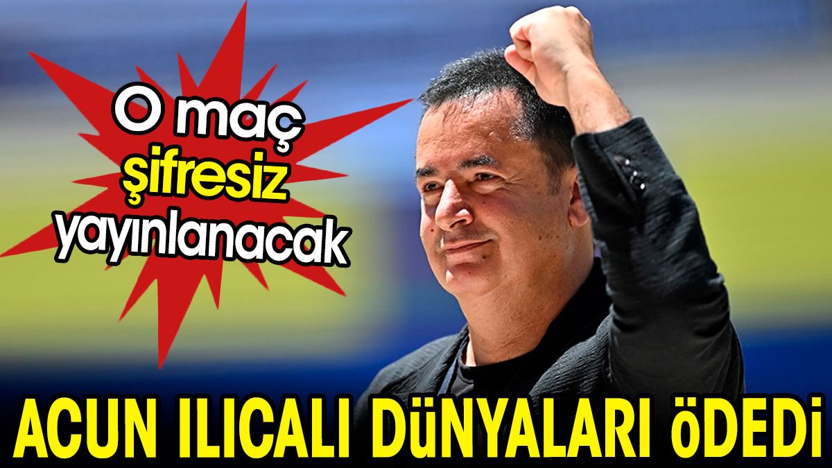 Acun Ilıcalı dünyaları ödedi. O maç şifresiz yayınlanacak