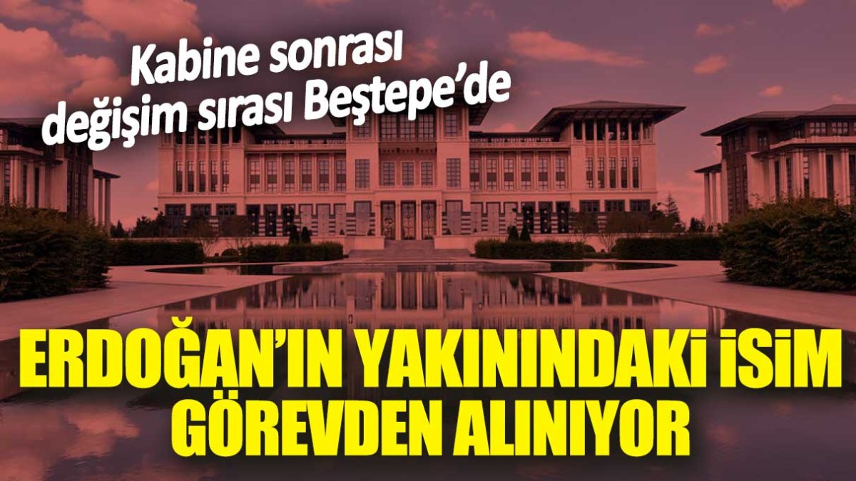 Erdoğan’ın yakınındaki isim görevden alınıyor. Kabine sonrası değişim sırası Beştepe’de