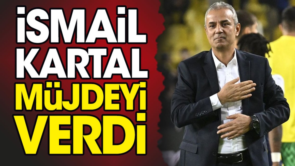 İsmail Kartal müjdeyi verdi