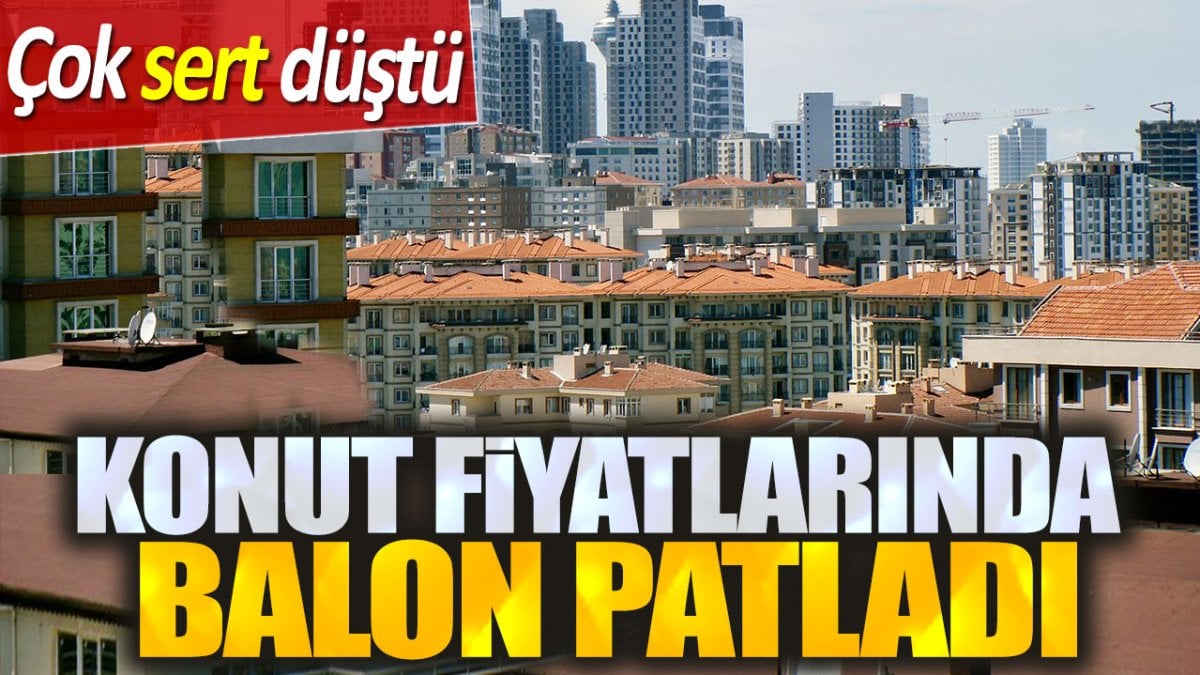 Konut fiyatlarında balon patladı. Çok sert düştü