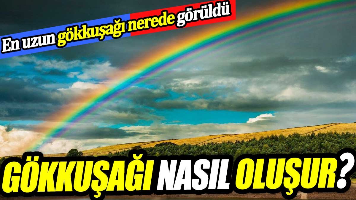 Gökkuşağı nasıl oluşur? En uzun gökkuşağı nerede görüldü