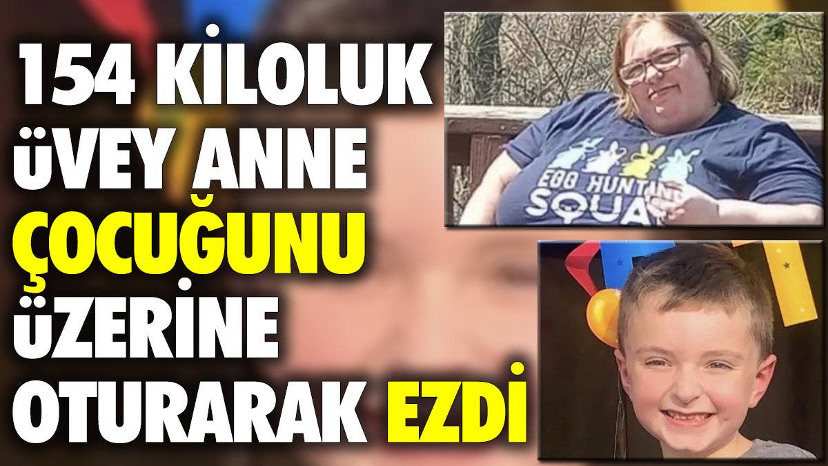 154 kiloluk üvey anne çocuğunu üstüne oturarak ezdi