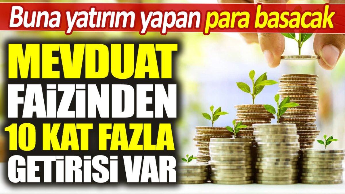 Mevduat faizinden 10 kat fazla getirisi var. Buna yatırım yapan para basacak