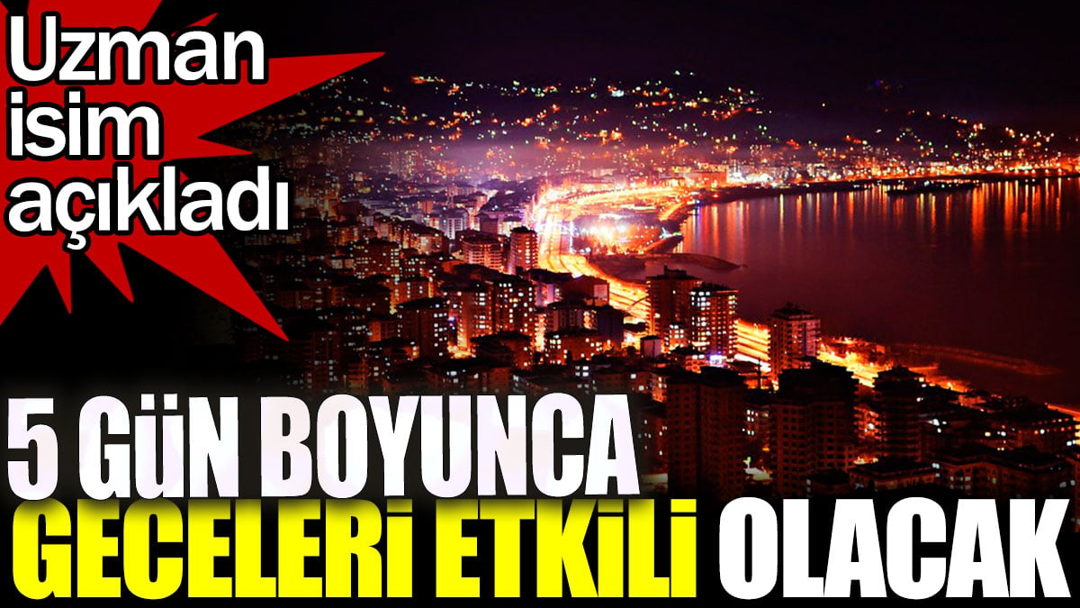 5 gün boyunca gece etkili olacak. Uzman isim uyardı