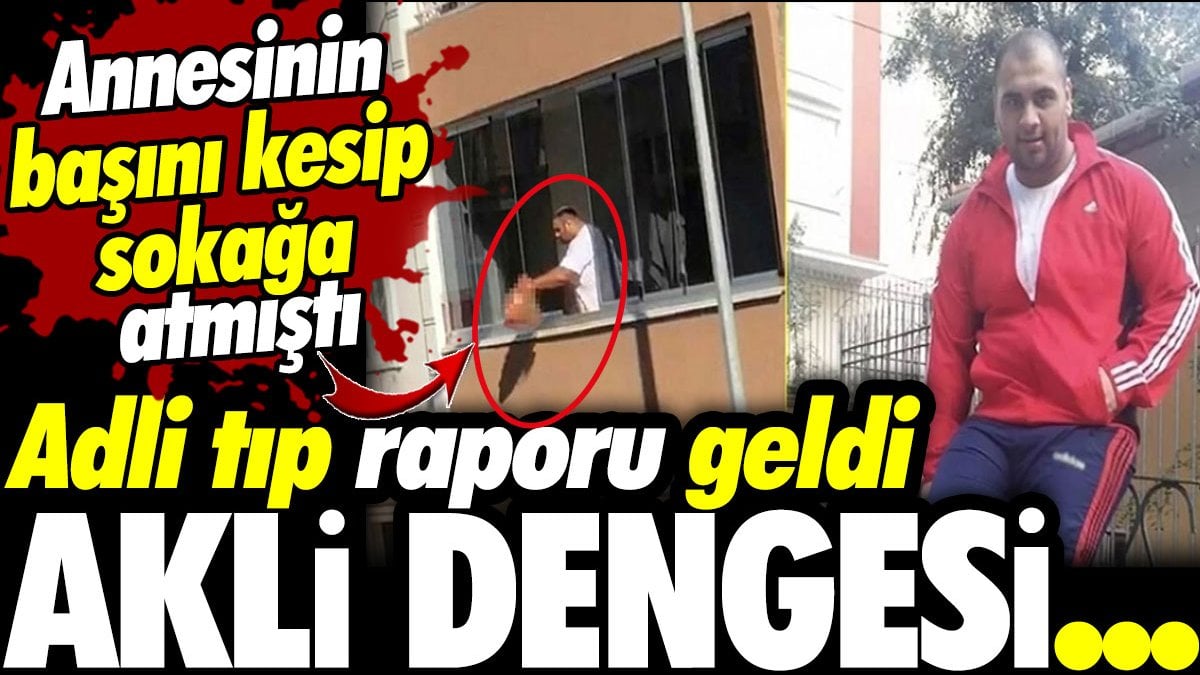 Annesinin başını kesip sokağa atmıştı! Cani evladın akli dengesi yerinde çıktı