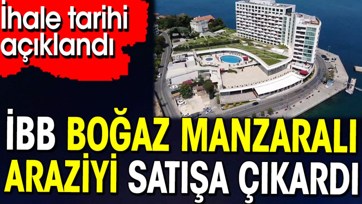 İBB Boğaz manzaralı araziyi satışa çıkardı. İhale tarihi açıklandı