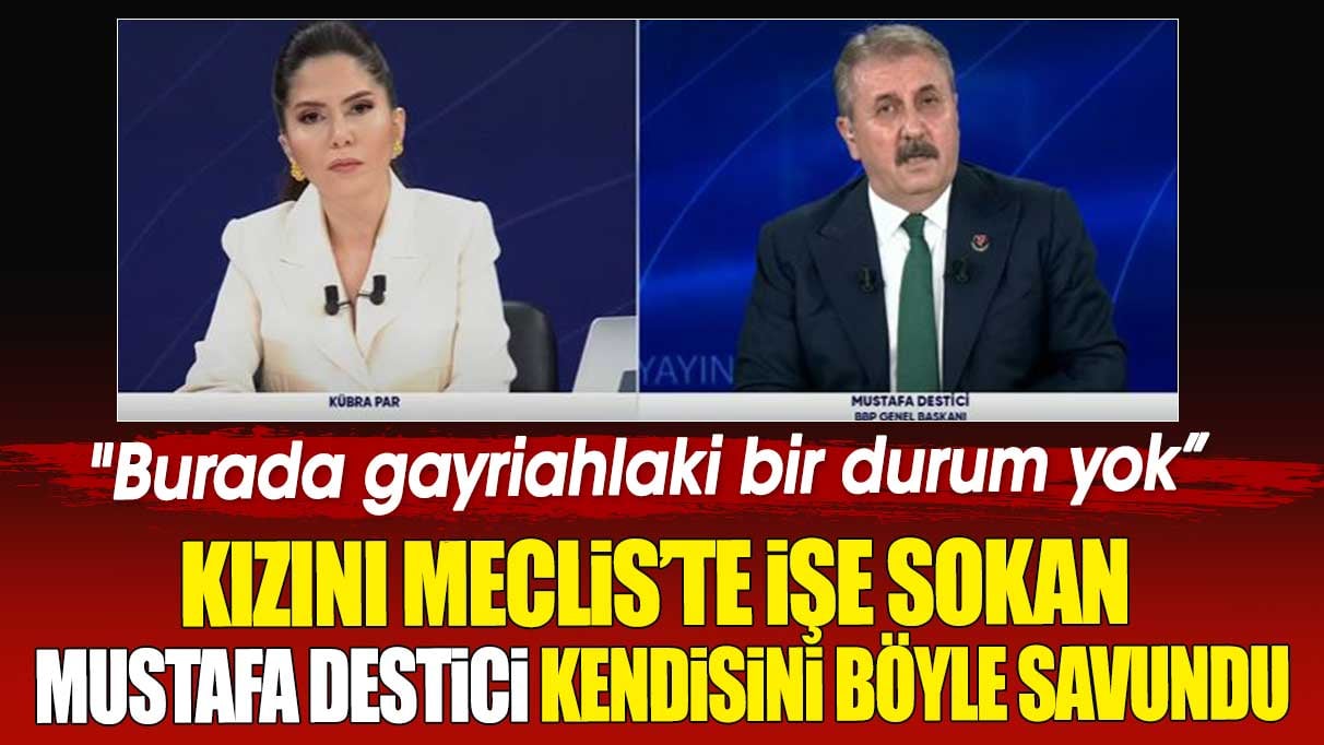 Kızını Meclis’te işe sokan Mustafa Destici kendisini böyle savundu. Burada gayriahlaki bir durum yok