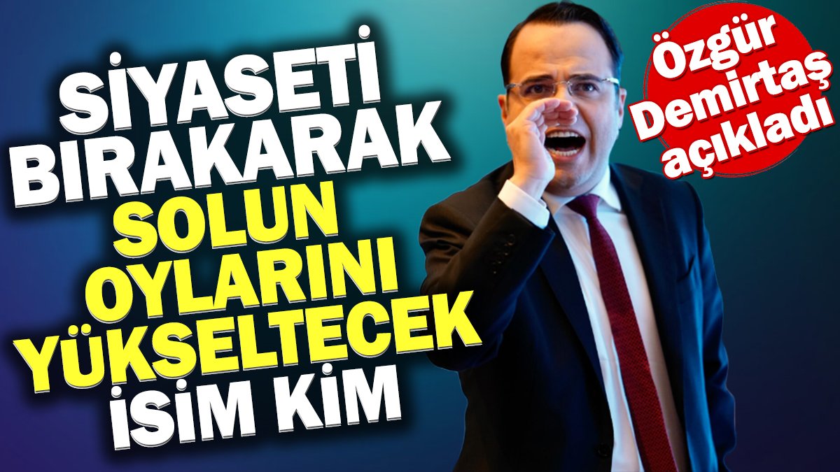 Siyaseti bırakarak solun oylarını yükseltecek isim kim? Özgür Demirtaş açıkladı