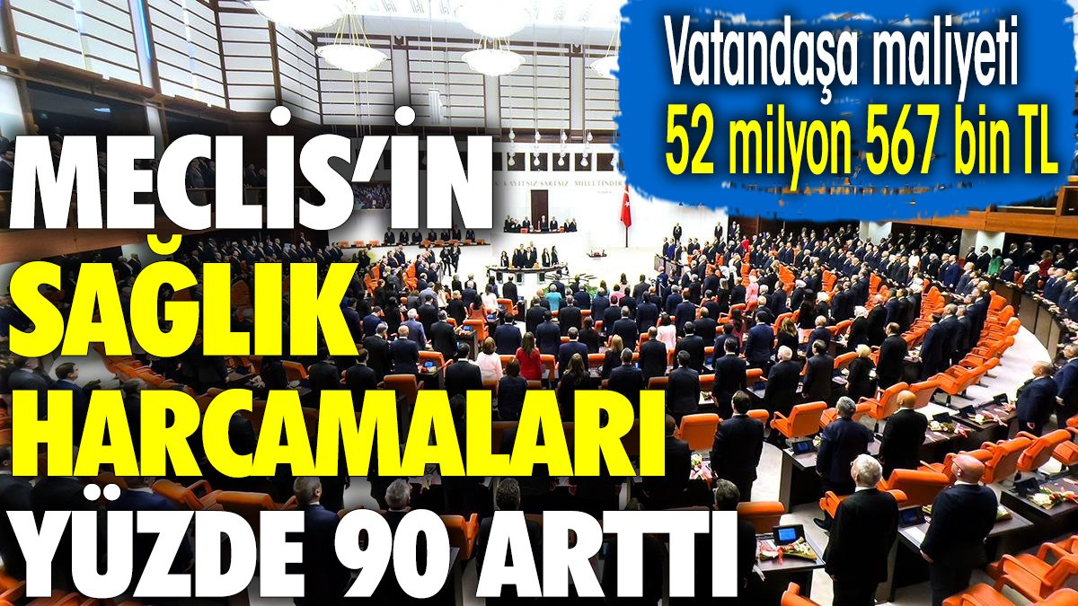 Meclis'in sağlık harcaması yüzde 90 arttı. Vatandaşa maliyeti 52 milyon 567 bin TL