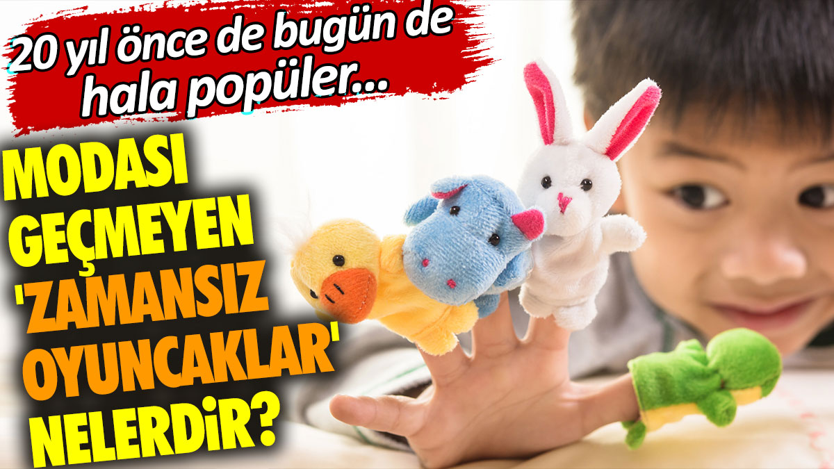 Modası geçmeyen 'zamansız oyuncaklar' nelerdir? 20 yıl önce de bugün de hala popüler...