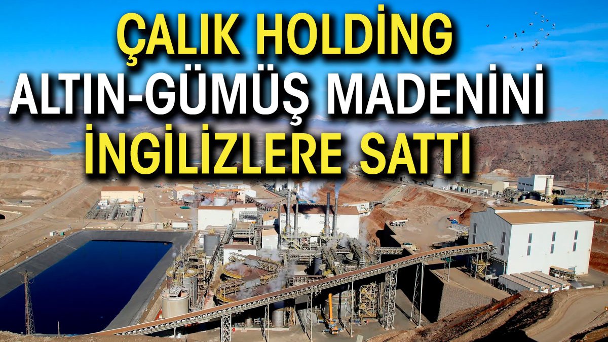 Çalık Holding, altın gümüş madenini İngilizlere sattı