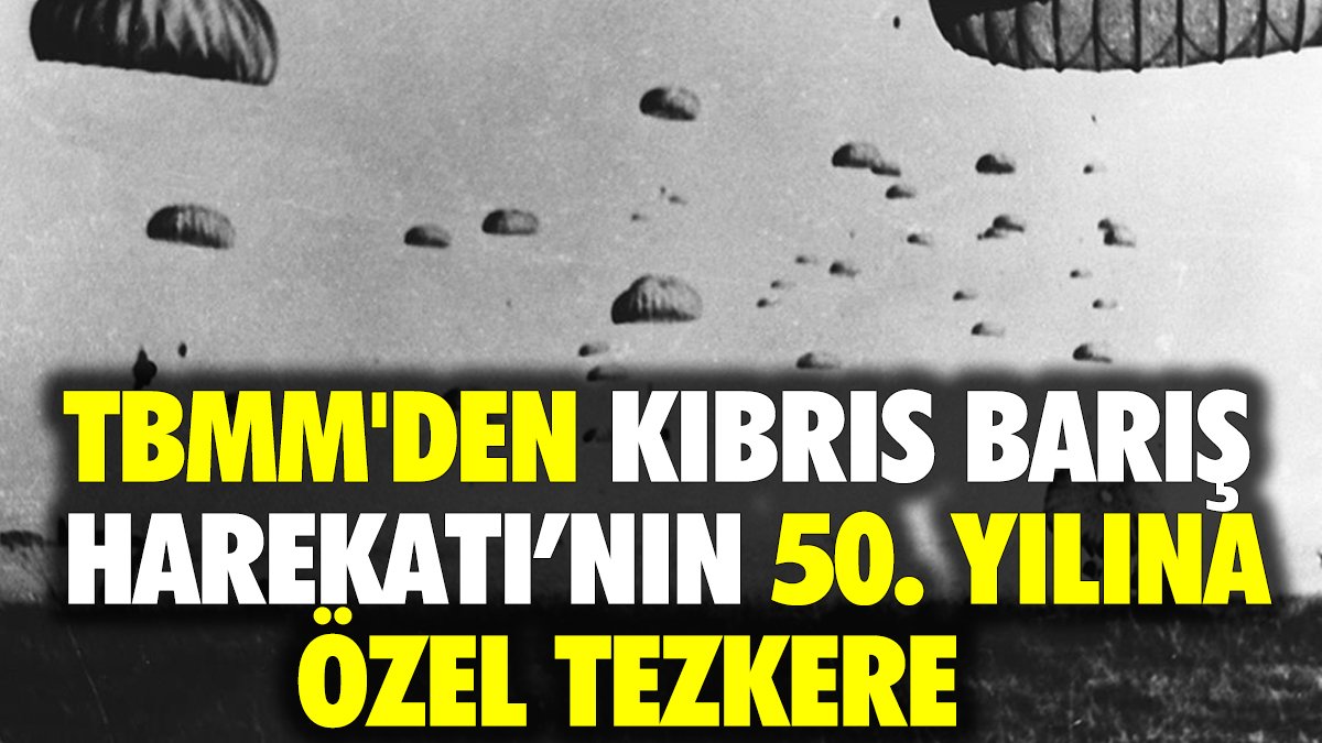 TBMM'den Kıbrıs Barış Harekatı'nın 50. yılına özel tezkere