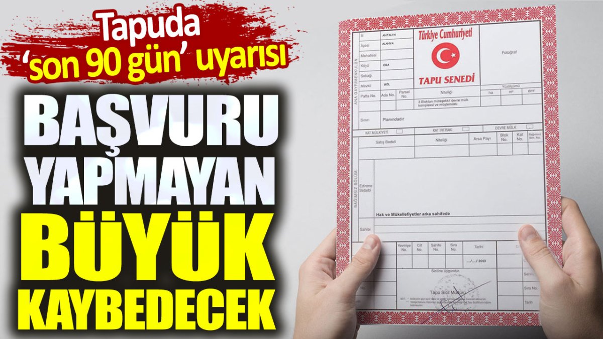 Tapuda son 90 gün uyarısı. Başvuru yapmayan büyük kaybedecek