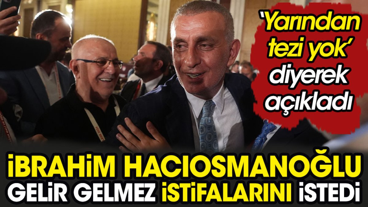 Hacıosmanoğlu gelir gelmez istifalarını istedi. 'Yarından tezi yok' diye rest çekti