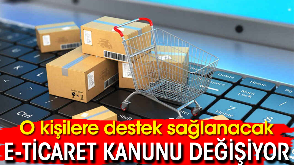 E-ticaret Kanunu değişiyor! O kişilere destek sağlanacak