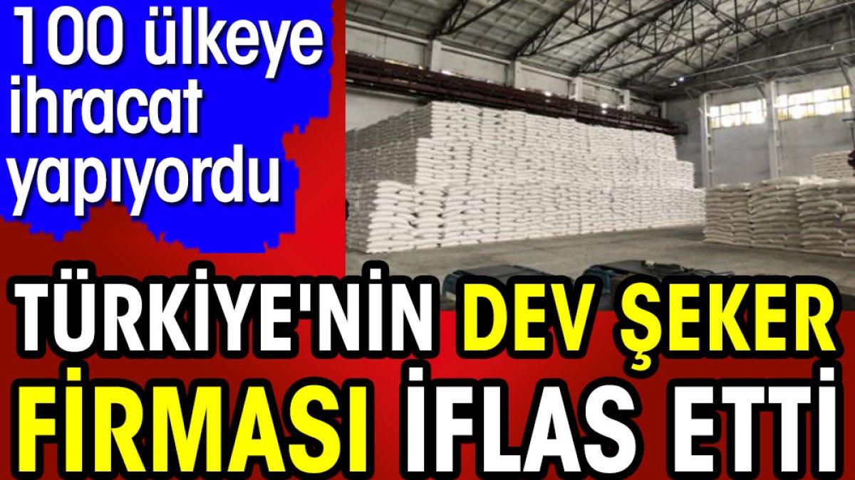 Türkiye'nin dev şeker firması iflas etti. 100 ülkeye ihracat yapıyordu