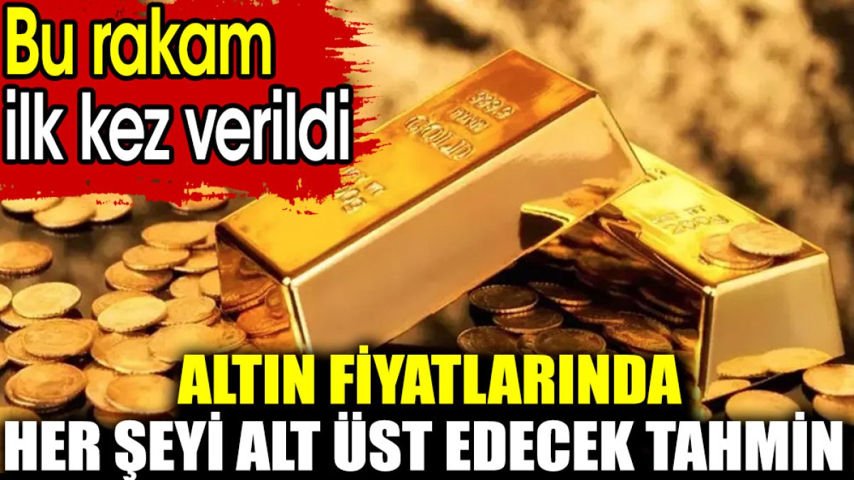 Altın fiyatlarında her şeyi alt üst edecek tahmin. Bu rakam ilk kez verildi