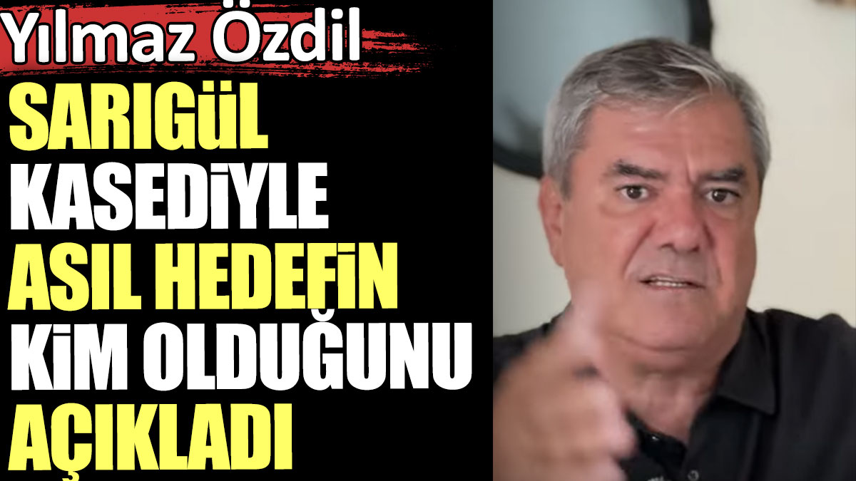 Yılmaz Özdil Sarıgül kasediyle asıl hedefin kim olduğunu açıkladı