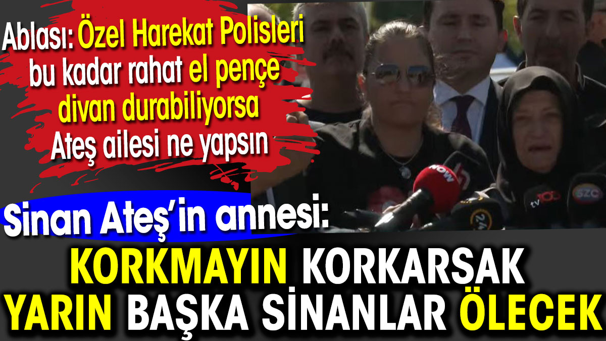 Sinan Ateş'in annesi korkmayın korkarsak  yarın başka Sinanlar ölecek dedi