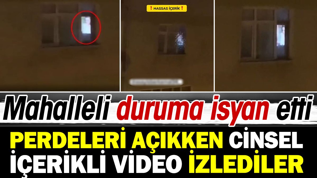 Perdeleri açıkken cinsel içerikli video izlediler. Mahalleli ayağa kalktı