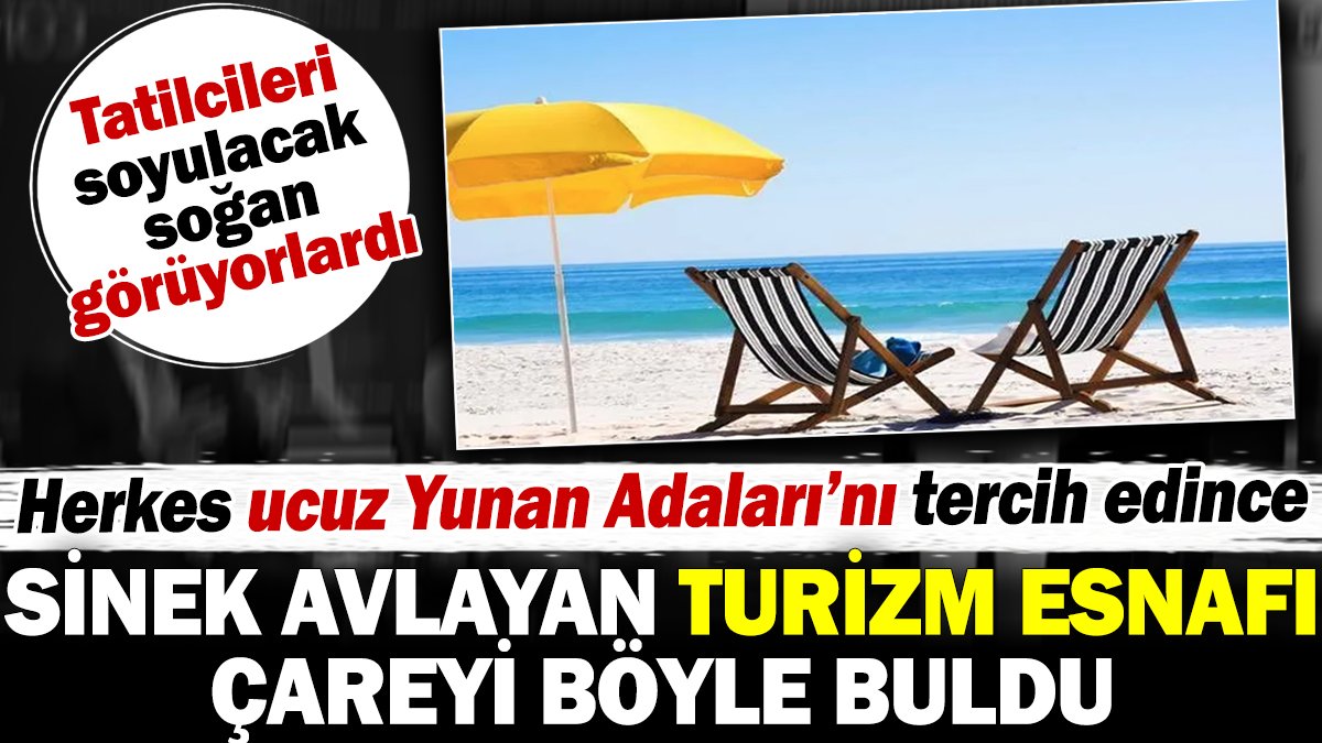 Sinek avlayan turizm esnafı çareyi böyle buldu. Tatilcileri soyulacak soğan görüyorlardı