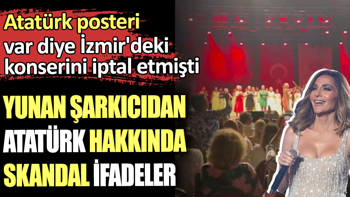 Atatürk posteri var diye İzmir'deki konserini iptal etmişti. Yunan şarkıcıdan Atatürk hakkında skandal ifadeler