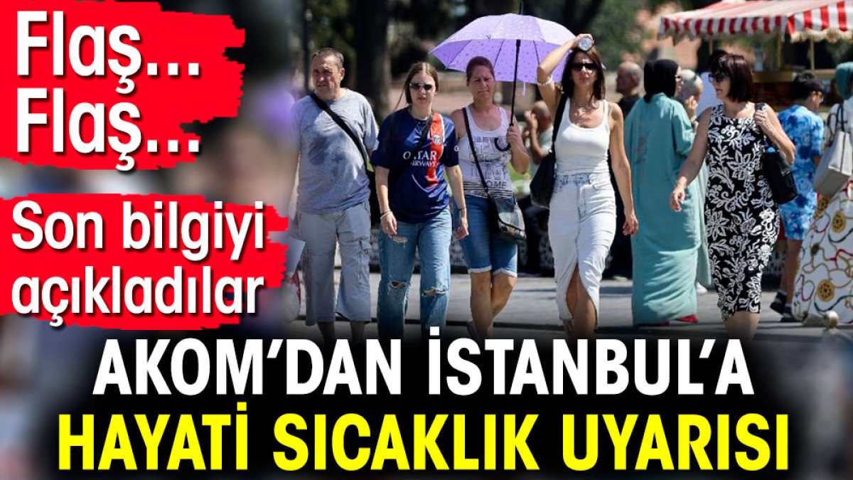 Flaş... Flaş... AKOM’dan İstanbul’a hayati sıcaklık uyarısı. Son bilgiyi açıkladılar