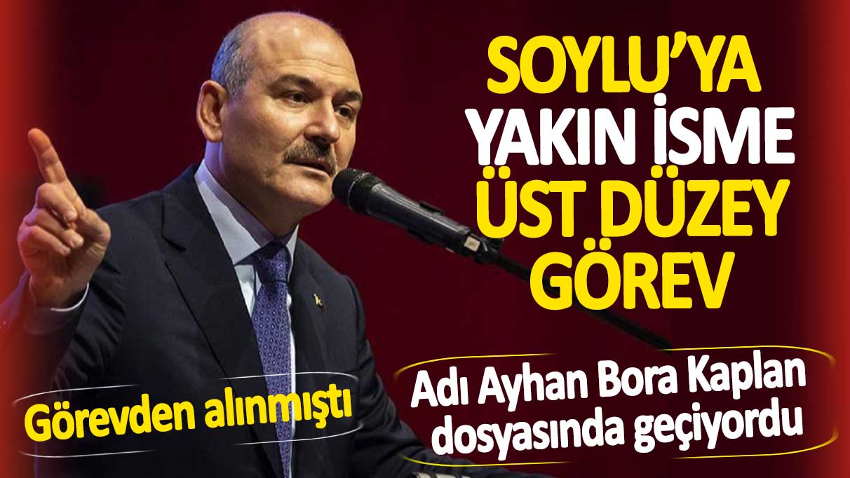 Soylu’ya yakın isme üst düzey görev. Görevden alınmıştı