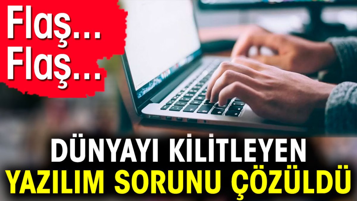 Flaş... Flaş... Tüm dünyayı kilitleyen yazılım sorunu çözüldü