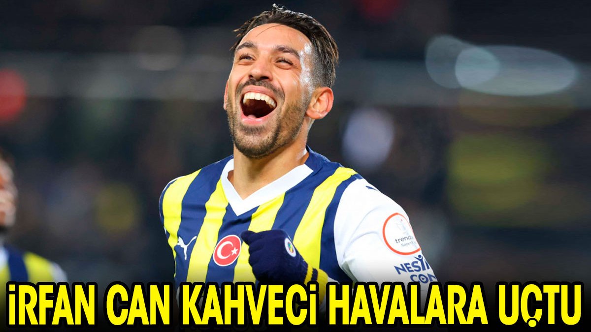 İrfan Can Kahveci havalara uçtu