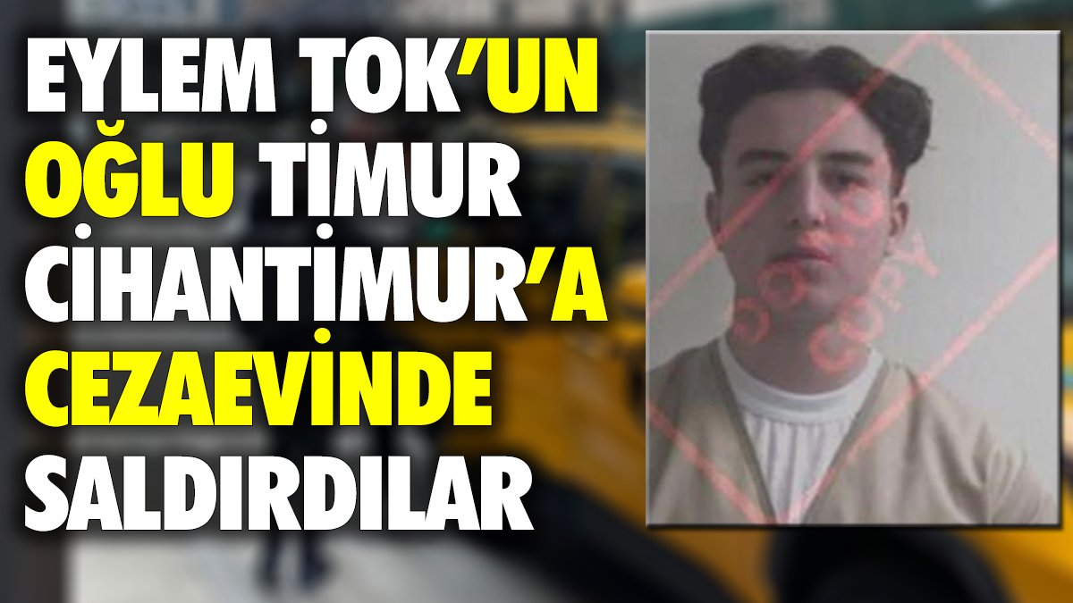 Eylem Tok'un oğlu Timur Cihantimur'a cezaevinde saldırdılar.