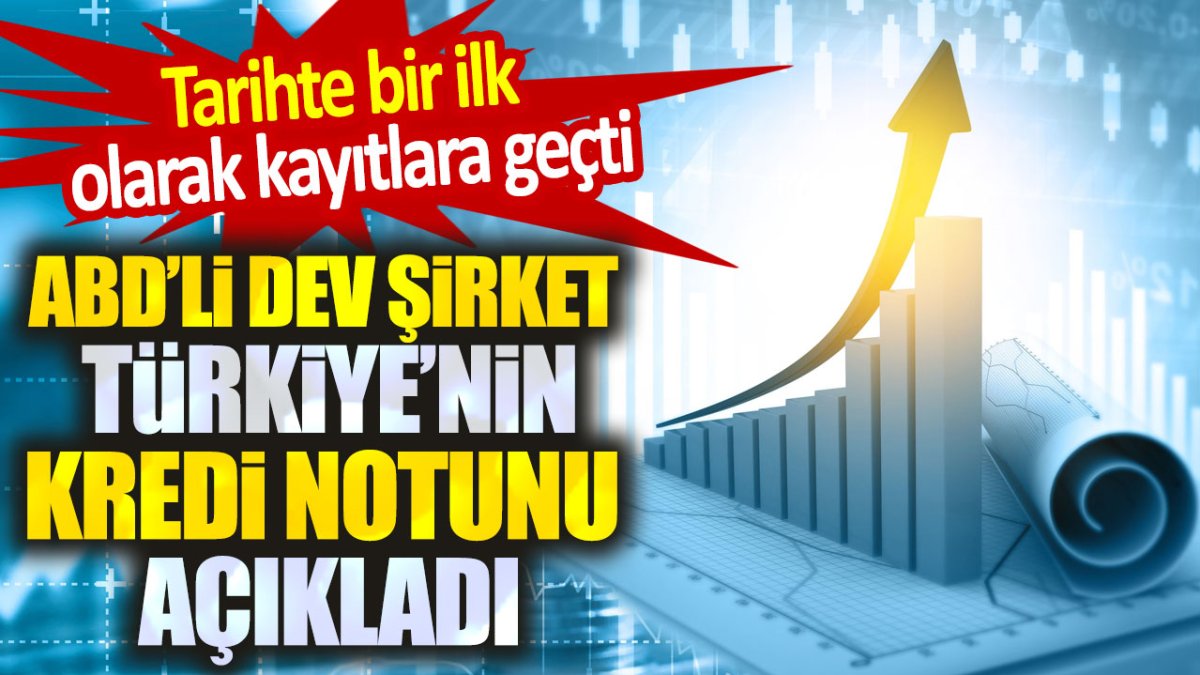 ABD'li dev şirket Türkiye'nin kredi notunu açıkladı. Tarihte bir ilk yaşandı