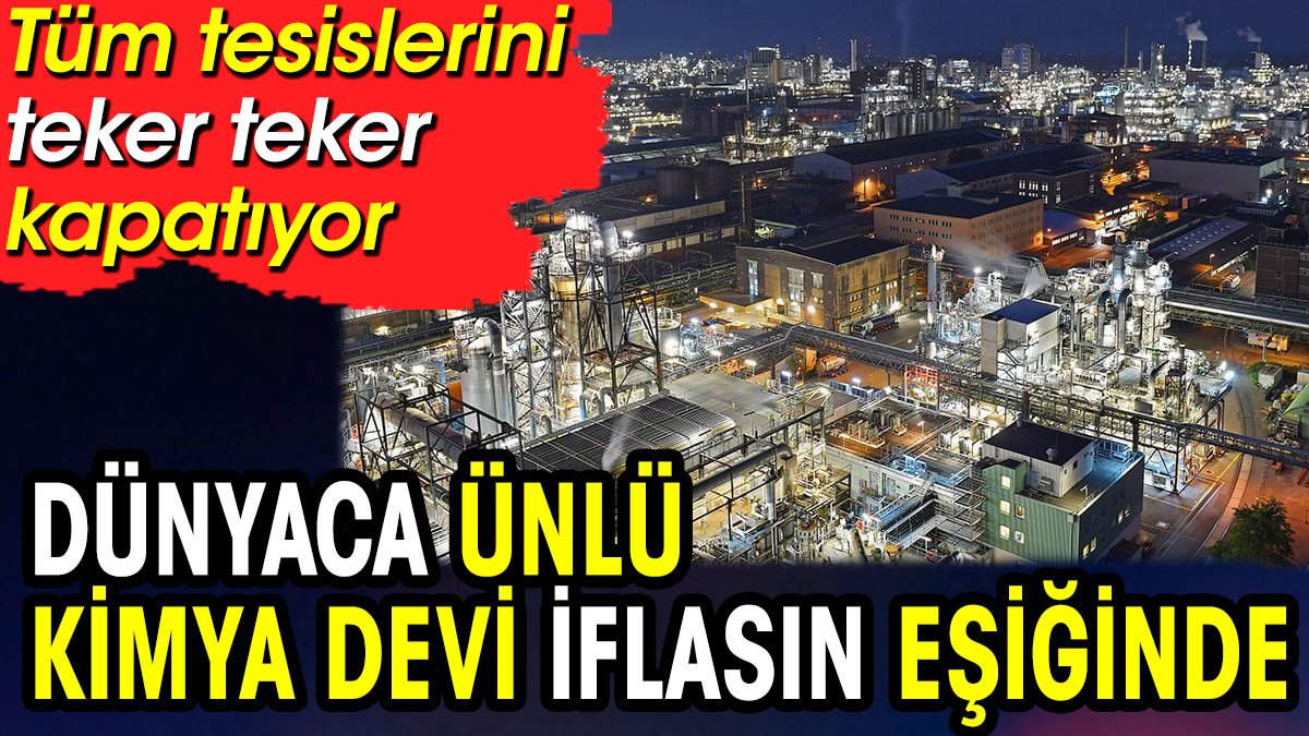 Dünyaca ünlü kimya devi iflasın eşiğinde! Tüm tesislerini teker teker kapatıyor