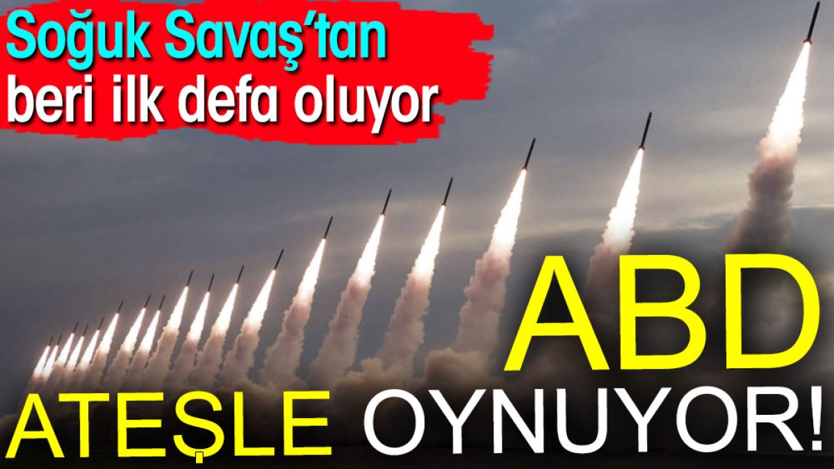 ABD ateşle oynuyor. Soğuk Savaş'tan beri ilk defa oluyor